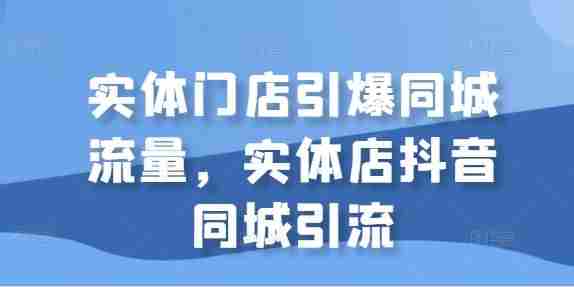 实体门店引爆同城流量，实体店抖音同城引流