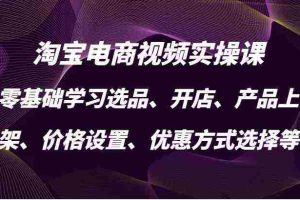 淘宝电商视频实操课，零基础学习选品、开店、产品上架、价格设置、优惠方式选择等