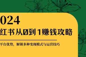 小红书从0到1赚钱攻略：掌握平台优势，解锁多种变现赚钱模式与运营技巧