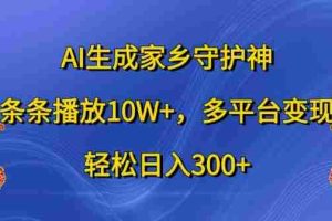 AI生成家乡守护神，条条播放10W+，多平台变现，轻松日入300+【揭秘】