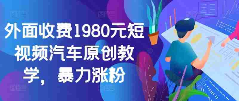 外面收费1980元短视频汽车原创教学，暴力涨粉