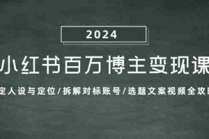 小红书百万博主变现课：确定人设与定位/拆解对标账号/选题文案视频全攻略