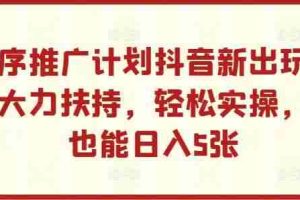 小程序推广计划抖音新出玩法，官方大力扶持，轻松实操，小白也能日入5张【揭秘】