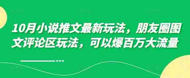 10月小说推文最新玩法，朋友圈图文评论区玩法，可以爆百万大流量 