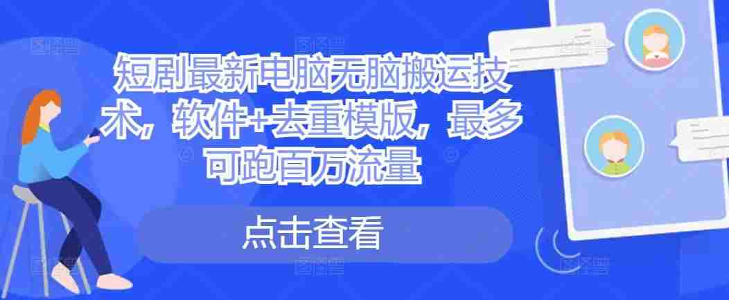 短剧最新电脑无脑搬运技术，软件+去重模版，最多可跑百万流量