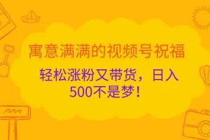 寓意满满的视频号祝福，轻松涨粉又带货，日入500不是梦！