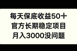 每天收益保底50+，官方长期稳定项目，月入3000没问题【揭秘】
