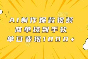 Ai制作爆款视频，商单接到手软，单日变现1000+