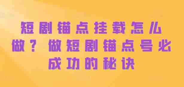 短剧锚点挂载怎么做？做短剧锚点号必成功的秘诀