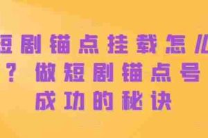 短剧锚点挂载怎么做？做短剧锚点号必成功的秘诀