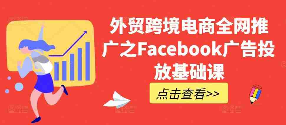 外贸跨境电商全网推广之Facebook广告投放基础课