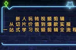（13178期）新人玩转视频剪辑：从切片价值到爆款实操，一站式学习视频剪辑全流程