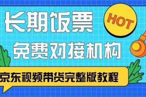 京东视频带货完整版教程，长期饭票、免费对接机构