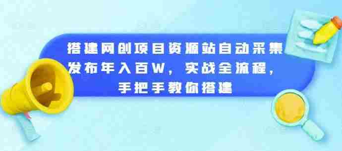 搭建网创项目资源站自动采集发布年入百W，实战全流程，手把手教你搭建【揭秘】