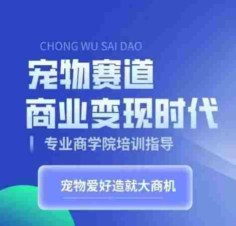 宠物赛道商业变现时代，学习宠物短视频带货变现，将宠物热爱变成事业