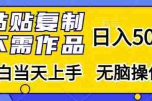 粘贴复制，无需作品，日入500+，小白当天上手，无脑操作