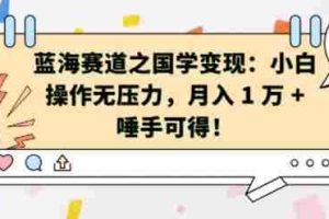 蓝海赛道之国学变现：小白操作无压力，月入 1 W + 唾手可得【揭秘】