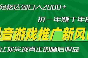 （13331期）新风口抖音游戏推广—拼一年赚十年的钱，小白每天一小时轻松日入2000＋