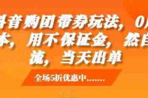 抖音‮购团‬带券玩法，0成本，‮用不‬保证金，‮然自‬流，当天出单