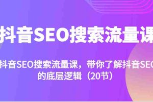 抖音SEO搜索流量课，带你了解抖音SEO的底层逻辑（20节）