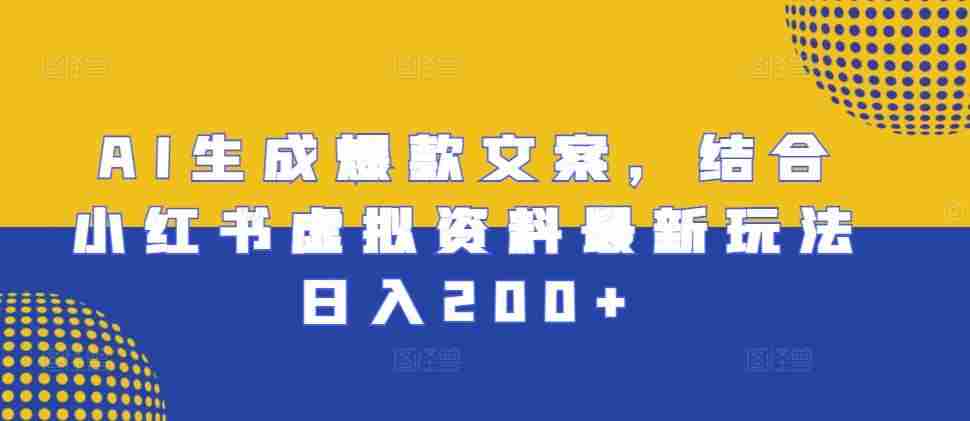 AI生成爆款文案，结合小红书虚拟资料最新玩法日入200+【揭秘】