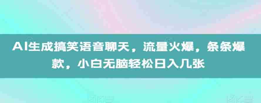 AI生成搞笑语音聊天，流量火爆，条条爆款，小白无脑轻松日入几张【揭秘】