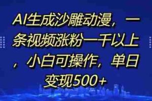 AI生成沙雕动漫，一条视频涨粉一千以上，小白可操作，单日变现500+