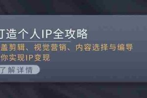 打造个人IP全攻略：涵盖剪辑、视觉营销、内容选择与编导，助你实现IP变现