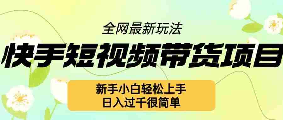 快手短视频带货项目最新玩法，新手小白轻松上手，日入几张很简单【揭秘】