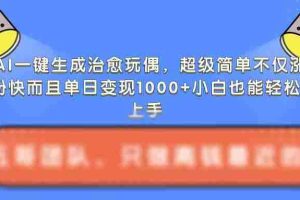 AI一键生成治愈玩偶，超级简单，不仅涨粉快而且单日变现1k