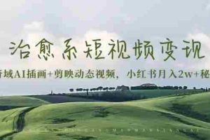 （13441期）治愈系短视频变现：奇域AI插画+剪映动态视频，小红书月入2w+秘诀