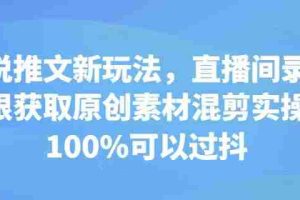 小说推文新玩法，直播间录屏无限获取原创素材混剪实操，100%可以过抖