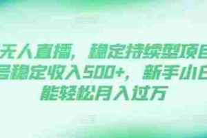 DY无人直播，稳定持续型项目，单号稳定收入500+，新手小白都能轻松月入过万【揭秘】