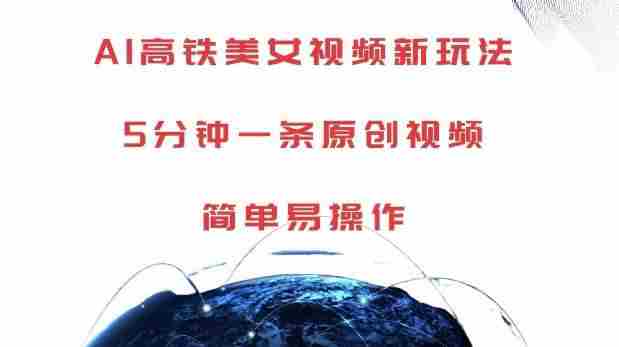 AI高铁美女视频新玩法，5分钟一条原创视频，简单易操作【揭秘】