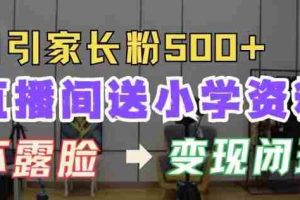 直播间送小学资料，每天引流家长粉500+，变现闭环模式【揭秘】