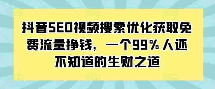 抖音SEO视频搜索优化获取免费流量挣钱,一个99%人还不知道的生财之道