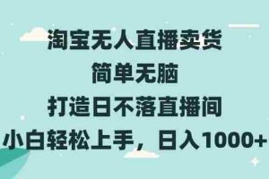 （13502期）淘宝无人直播卖货 简单无脑 打造日不落直播间 小白轻松上手，日入1000+