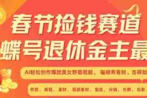 春节捡钱赛道，蝴蝶号退休金主最爱，AI轻松创作爆款美女野兽视频，福禄寿喜财吉祥如意升级版3.0