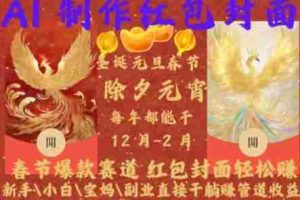 Al制作红包封面，春节爆款赛道，红包封面轻松挣，新手\小白\宝妈\副业直接干躺Z管道收益【揭秘】