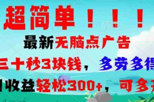 （13549期）超简单最新无脑点广告项目，三十秒3块钱，多劳多得，日收益轻松300+，…