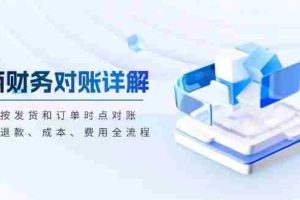 （13586期）电商财务对账详解，包括按发货和订单时点对账，收入、退款、成本、费用