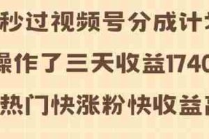 视频号分成计划操作了三天收益1740元 这类视频很好做，热门快涨粉快收益高【揭秘】