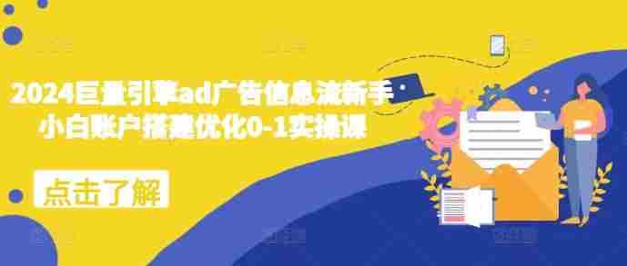 2024巨量引擎ad广告信息流新手小白账户搭建优化0-1实操课
