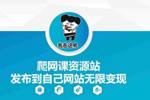 爬网课资源站发布到自己网站无限变现【揭秘】