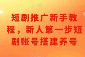 短剧推广新手教程，新人第一步短剧账号搭建养号