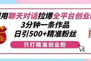 利用聊天对话拉爆全平台创业粉，3分钟一条作品，日引500+精准粉丝