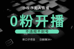 小程序无人直播，0粉开播，不违规不封号，新口子项目，小白日躺赚3K+