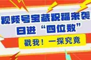 视频号宝藏祝福来袭，粉丝无忧扩张，带货效能翻倍，日进“四位数” 近在咫尺