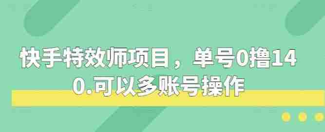 快手特效师项目，单号0撸140，可以多账号操作【揭秘】