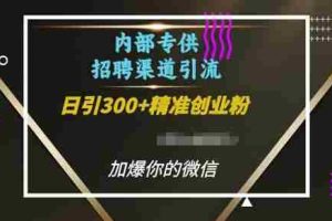 内部招聘渠道日引流300+创业粉，加爆你的微信【揭秘】